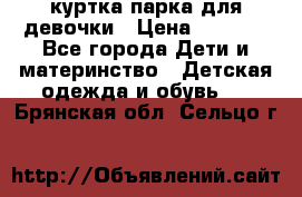 куртка парка для девочки › Цена ­ 1 500 - Все города Дети и материнство » Детская одежда и обувь   . Брянская обл.,Сельцо г.